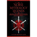 Norse Mythology Legends: Epic Stories, Quests, Myths & More from The Most Powerful Characters, Gods, Goddesses & Heroes of Norse & Viking Folklore