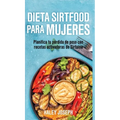 Dieta Sirtfood para mujeres: Planifica tu pérdida de peso con recetas activadoras de Sirtuina