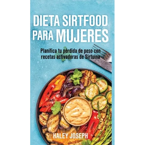 Dieta Sirtfood para mujeres: Planifica tu pérdida de peso con recetas activadoras de Sirtuina