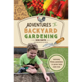 Adventures in Backyard Gardening: Inspiring Young Gardeners to Grow Their Own Food (an Illustrated Step-By-Step Guide to Agrigulture, Composting, Beek