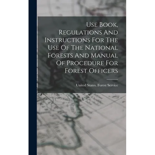 Use Book, Regulations And Instructions For The Use Of The National Forests And Manual Of Procedure For Forest Officers
