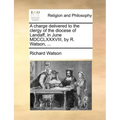 A Charge Delivered to the Clergy of the Diocese of Landaff, in June MDCCLXXXVIII, by R. Watson, ...