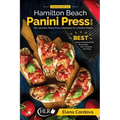Cooking with the Hamilton Beach Panini Press Grill: The Ultimate Panini Press Cookbook for a Perfect Panini: Gourmet Sandwiches, Bruschetta, Pizza Rec