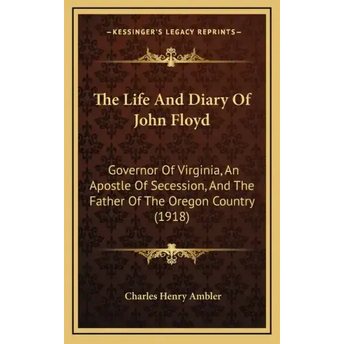The Life and Diary of John Floyd: Governor of Virginia, an Apostle of Secession, and the Father of the Oregon Country (1918)