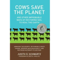 Cows Save the Planet: And Other Improbable Ways of Restoring Soil to Heal the Earth
