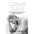 Coming Clean: How to Confront and Confess Your Mistakes and Move On