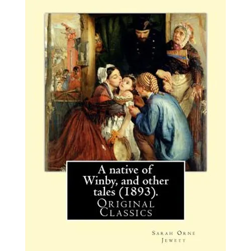 A native of Winby, and other tales (1893). By: Sarah Orne Jewett: (Original Classics)
