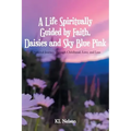 A Life Spiritually Guided by Faith, Daisies and Sky Blue Pink: A Personal Journey Through Childhood, Love, and Loss