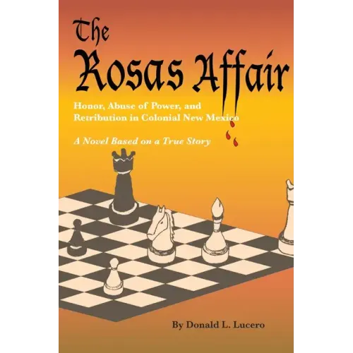 The Rosas Affair: Honor, Abuse of Power, and Retribution in Colonial New Mexico: A Novel Based on a True Story