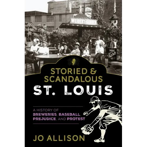 Storied & Scandalous St. Louis: A History of Breweries, Baseball, Prejudice, and Protest