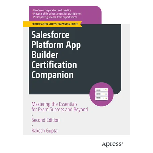 Salesforce Platform App Builder Certification Companion: Mastering the Essentials for Exam Success and Beyond