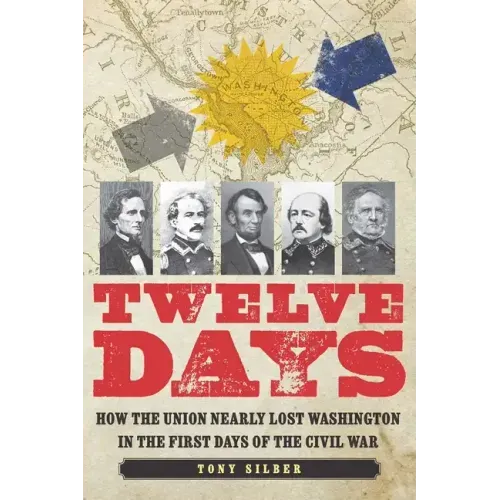 Twelve Days: How the Union Nearly Lost Washington in the First Days of the Civil War