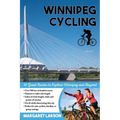Winnipeg Cycling: 30 Great Routes to Explore Winnipeg and Beyond
