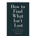 How to Find What Isn't Lost: A Short, Pro-Intellectual, Pro-Desire Guide to Enlightenment