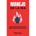 Manejo de la ira: 10 Poderosos Pasos para Tomar el Control Completo de sus Emociones, Para Hombres y Mujeres, Guía de Autoayuda para el