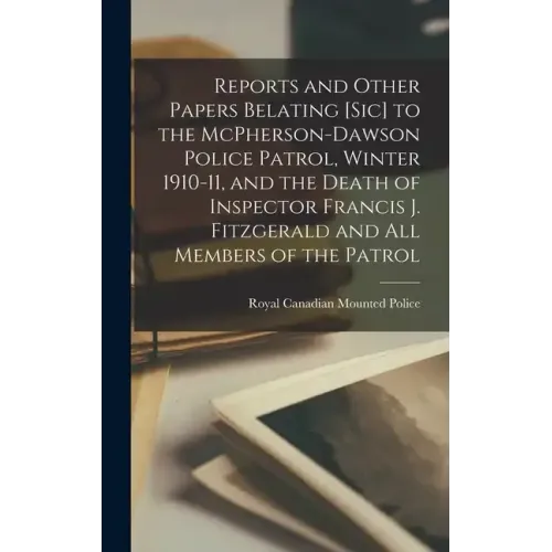 Reports and Other Papers Belating [sic] to the McPherson-Dawson Police Patrol, Winter 1910-11, and the Death of Inspector Francis J. Fitzgerald and al