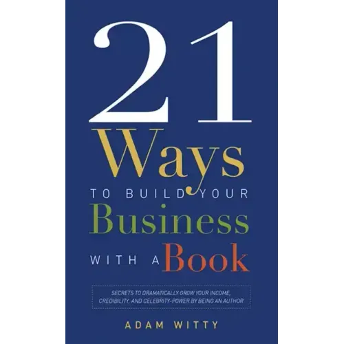 21 Ways to Build Your Business with a Book: Secrets to Dramatically Grow Your Income, Credibility, and Celebrity-Power by Being an Author