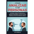 Cómo analizar a las personas: Descubre el código encubierto para la manipulación prohibida, y el control mental mediante la persuasión subliminal, l