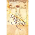 The Greatest Story NEVER Told: The Book That Will Change Your Life