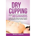 Dry Cupping for Beginners: A Step-By-Step Guide on How to Enjoy All the Benefits of Dry Cupping Therapy