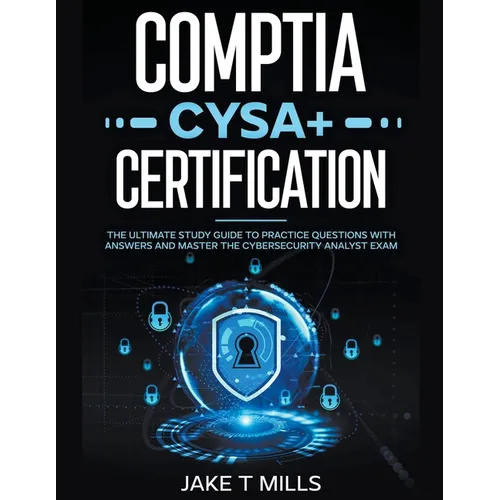 CompTIA CySA+ Certification The Ultimate Study Guide to Practice Questions With Answers and Master the Cybersecurity Analyst Exam