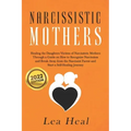 Narcissistic Mothers: Healing the Daughters Victims of Narcissistic Mothers. A Guide to Recognize Narcissism, Heal and Break Free from the N