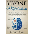 Beyond Metabolism: How Your Brain, Biology and the Environment Create and Perpetuate Weight Issues and What You Can Do About It