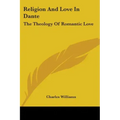 Religion And Love In Dante: The Theology Of Romantic Love