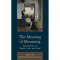 The Meaning of Mourning: Perspectives on Death, Loss, and Grief
