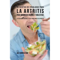 49 Recetas de Ensaladas Para La Artritis Para Minimizar Dolores Y Molestias: La Solución Natural a Sus Problemas de Artritis