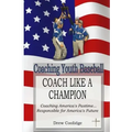 Coaching Youth Baseball: COACH LIKE A CHAMPION: Coaching America's Pastime...Responsible for America's Future