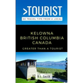 Greater Than a Tourist- Kelowna British Columbia Canada: 50 Travel Tips from a Local