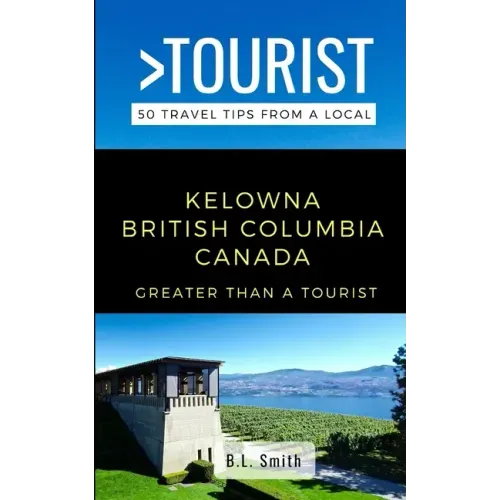 Greater Than a Tourist- Kelowna British Columbia Canada: 50 Travel Tips from a Local