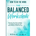 How To Do The Work: Discover The Trick To Being Incredibly Productive Yet Have Plenty of Time For Fun