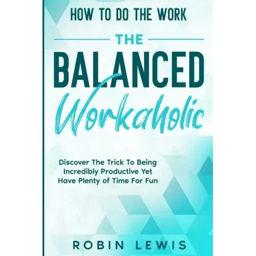 How To Do The Work: Discover The Trick To Being Incredibly Productive Yet Have Plenty of Time For Fun