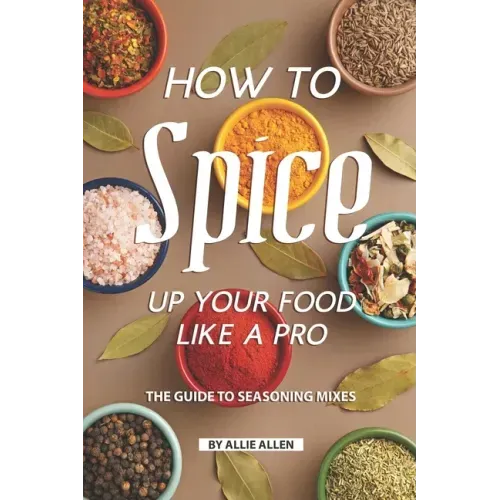 How to Spice Up Your Food Like A Pro: The Guide to Seasoning Mixes