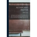 Aether and Matter: A Development of the Dynamical Relations of the Aether to Material Systems On the Basis of the Atomic Constitution of