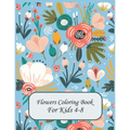 Flower Coloring Books For Kids 4-8: flowers coloring book for kids age 4-8