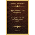 Types, Psalms, And Prophecies: Being A Series Of Old Testament Studies (1907)