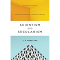 Scientism and Secularism: Learning to Respond to a Dangerous Ideology