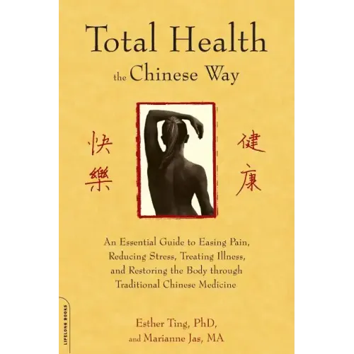 Total Health the Chinese Way: An Essential Guide to Easing Pain, Reducing Stress, Treating Illness, and Restoring the Body Through Traditional Chinese