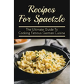 Recipes For Spaetzle: The Ultimate Guide To Cooking Famous German Cuisine: Types Of Spaetzle You Can Prepare At Home