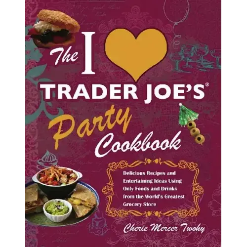 I Love Trader Joe's Party Cookbook: Delicious Recipes and Entertaining Ideas Using Only Foods and Drinks from the World's Greatest Groce