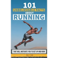 101 Unbelievable Facts about Running That Will Motivate You to Get Up and Run!