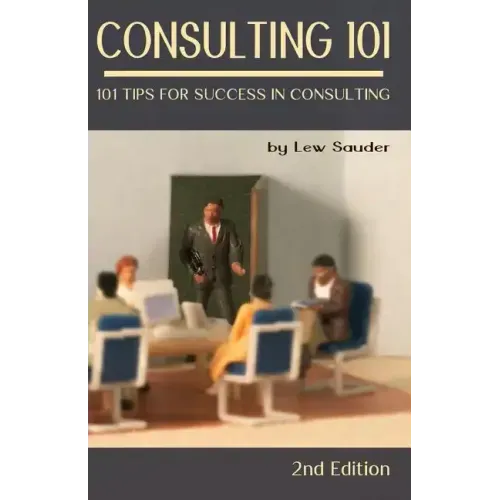 Consulting 101, 2nd Edition: 101 Tips for Success in Consulting