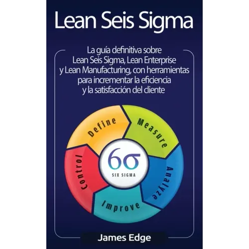 Lean Seis Sigma: La guía definitiva sobre Lean Seis Sigma, Lean Enterprise y Lean Manufacturing, con herramientas para incrementar la e