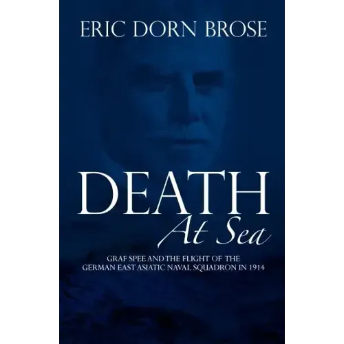 Death At Sea: Graf Spee and the Flight of the German East Asiatic Naval Squadron in 1914