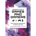 Librarian's Guide to Games and Gamers: From Collection Development to Advisory Services