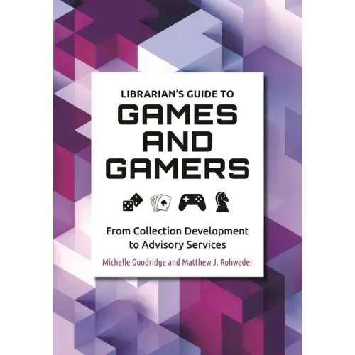 Librarian's Guide to Games and Gamers: From Collection Development to Advisory Services