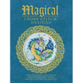 Magical Cross Stitch Designs: Over 60 Fantasy Cross Stitch Designs Featuring Fairies, Wizards, Witches and Dragons